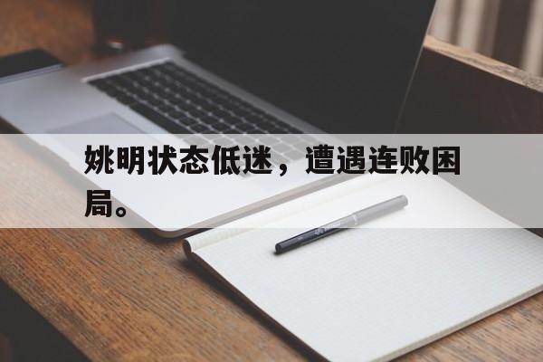 半岛体育-姚明状态低迷，遭遇连败困局。