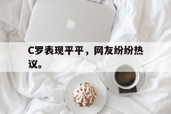 半岛体育APP-C罗表现平平，网友纷纷热议。