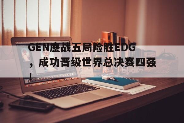 半岛体育官方网站-GEN鏖战五局险胜EDG，成功晋级世界总决赛四强！