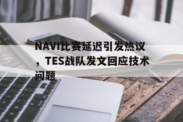 半岛体育-NAVI比赛延迟引发热议，TES战队发文回应技术问题