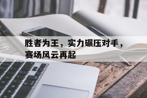 半岛体育官方网站-胜者为王，实力碾压对手，赛场风云再起