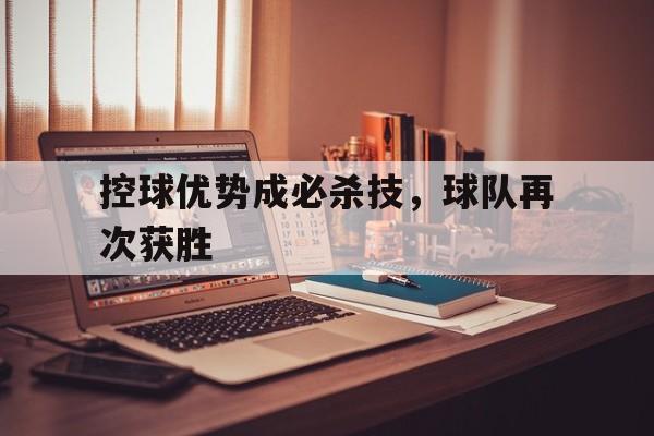 半岛体育官网-控球优势成必杀技，球队再次获胜