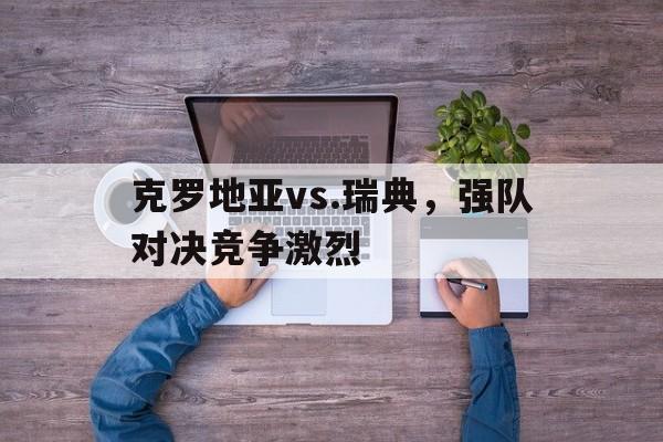 半岛体育-克罗地亚vs.瑞典，强队对决竞争激烈