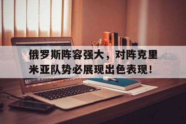 半岛体育-俄罗斯阵容强大，对阵克里米亚队势必展现出色表现！
